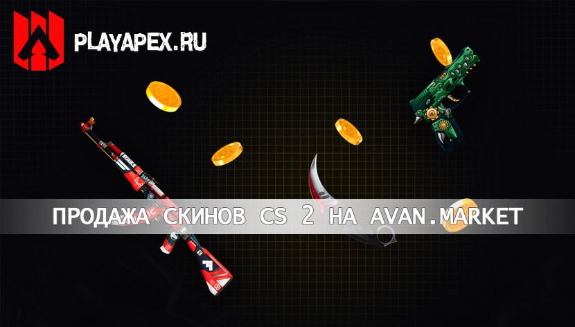 Как выгодно продать скины КС 2 за деньги. Обзор проекта Avan.Market